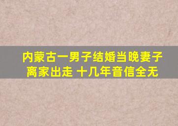 内蒙古一男子结婚当晚妻子离家出走 十几年音信全无